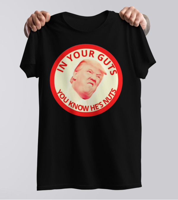 In Your Guts You Know He’s Nuts Donald Trump T-Shirt