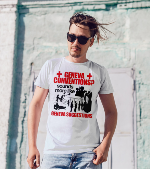 Geneva Conventions? Sounds More Like Geneva Suggestions T-Shirt