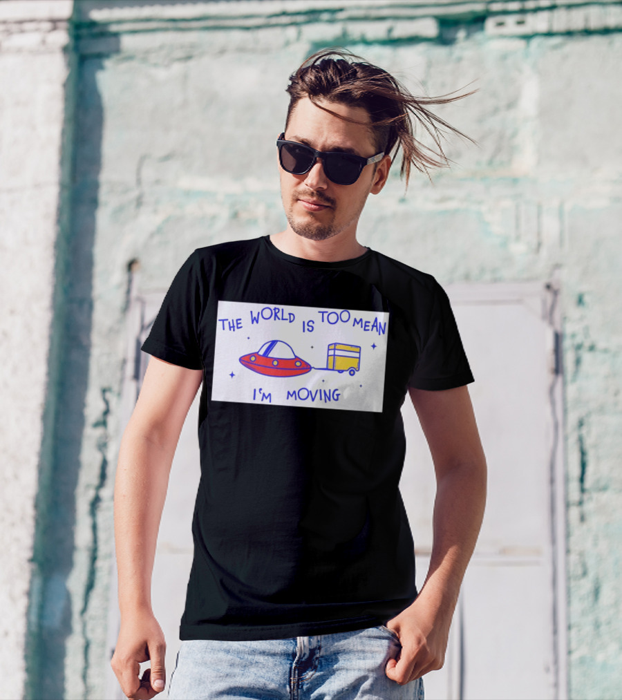 The World Is Too Mean I'm Moving UFO And Trailer T-Shirt