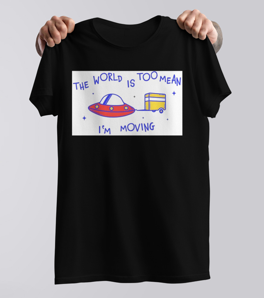 The World Is Too Mean I'm Moving UFO And Trailer T-Shirt