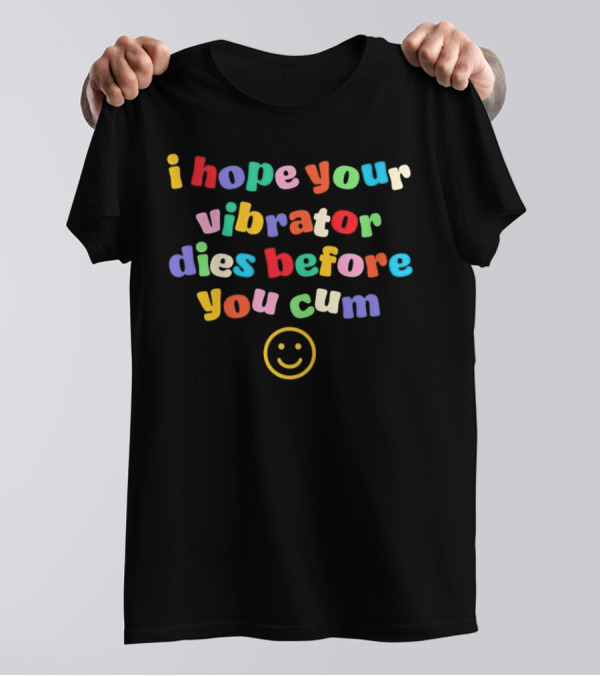 I Hope Your Vibrator Dies Before You Cum Colorful Smiley T-Shirt