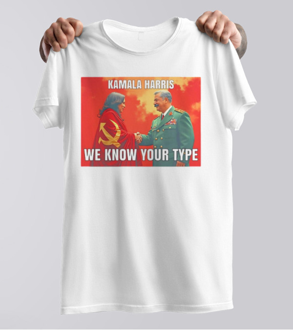 Kamala Harris We Know Your Type Communist Dictator T-Shirt