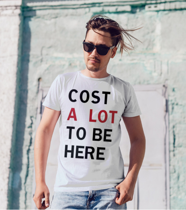 COST A LOT TO BE HERE T-Shirt