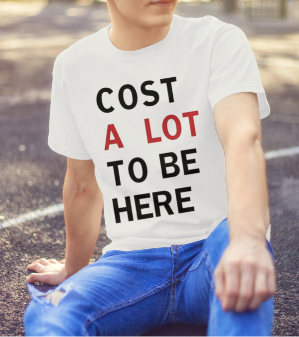 COST A LOT TO BE HERE T-Shirt