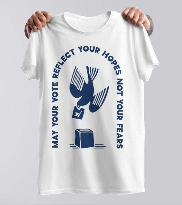 May Your Vote Reflect Your Hopes Not Your Fears Dove With Ballot Box T-Shirt