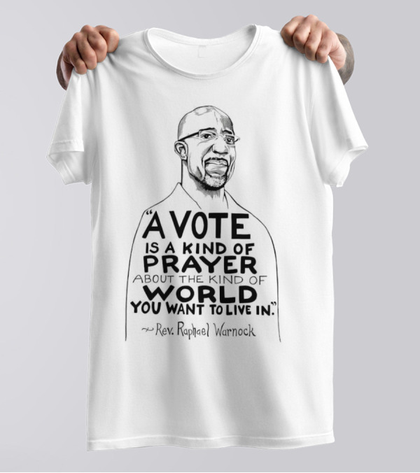Raphael Warnock A Vote Is A Kind Of Prayer About The Kind Of World You Want To Live In Rev. Raphael Warnock T-Shirt