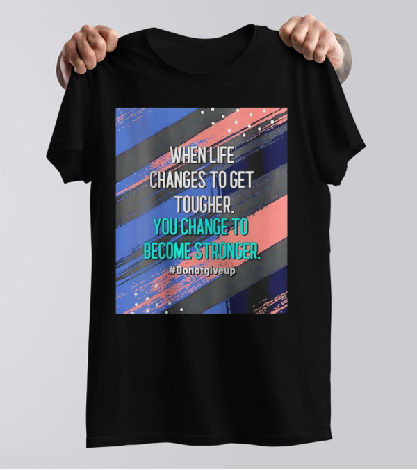 When Life Changes To Get Tougher You Change To Become Stronger #Donotgiveup T-Shirt