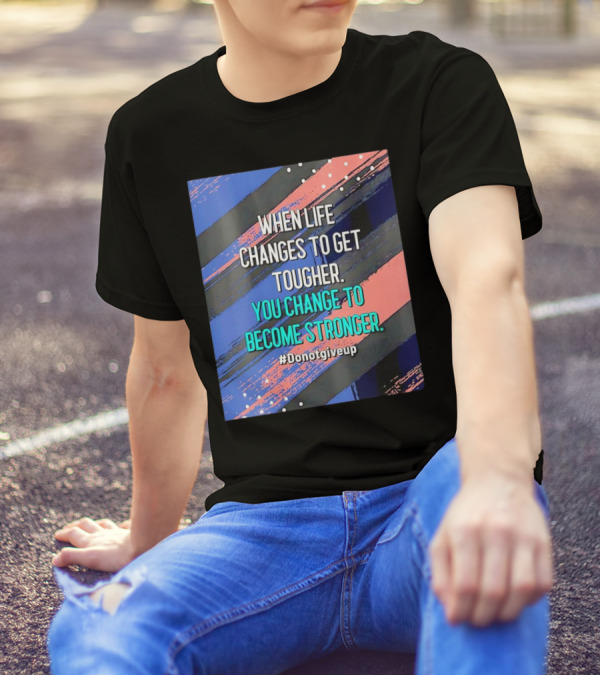 When Life Changes To Get Tougher You Change To Become Stronger #Donotgiveup T-Shirt