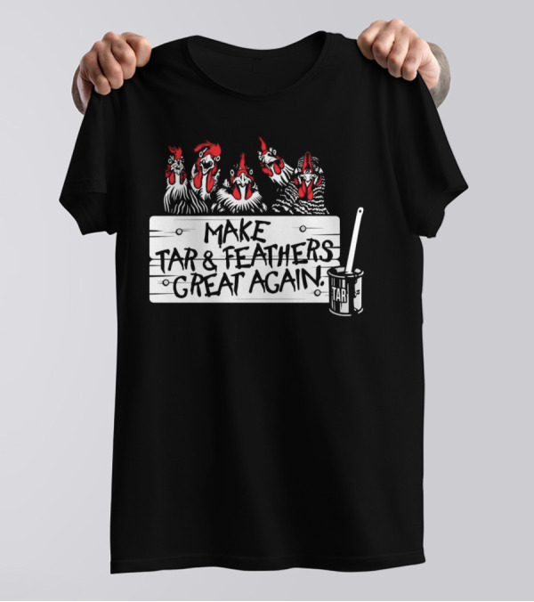 Make Tar And Feathers Great Again Chickens With Tar Can T-Shirt