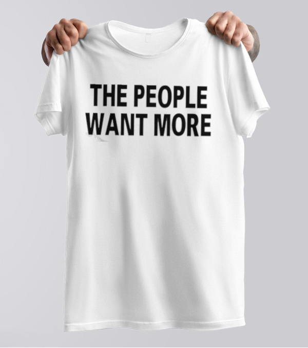 THE PEOPLE WANT MORE T-Shirt