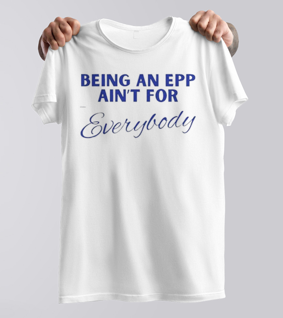 Being An Epp Ain’t For Everybody T-Shirt