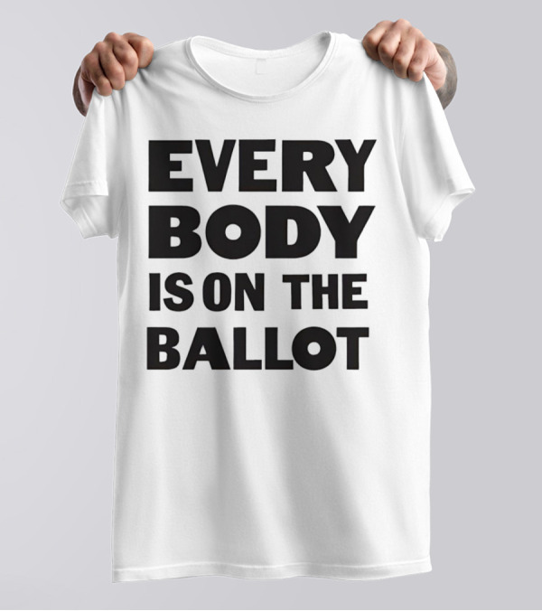 Every Body Is On The Ballot T-Shirt