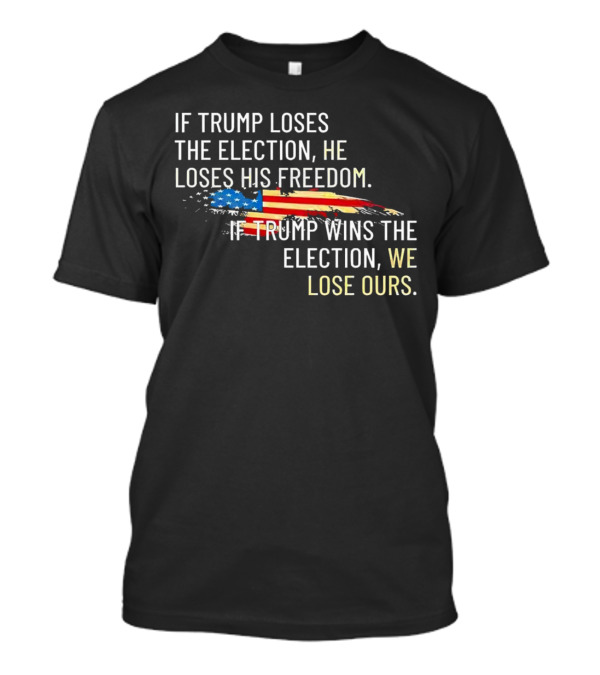 If Trump Loses The Election He Loses His Freedom Wins We Lose Ours American Flag T-Shirt