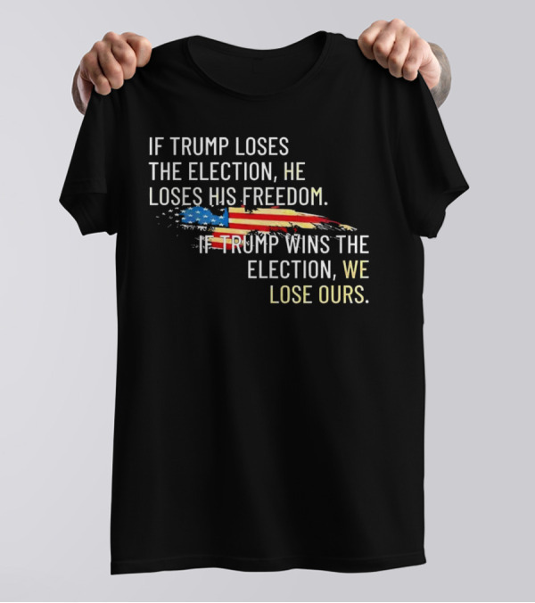 If Trump Loses The Election He Loses His Freedom Wins We Lose Ours American Flag T-Shirt