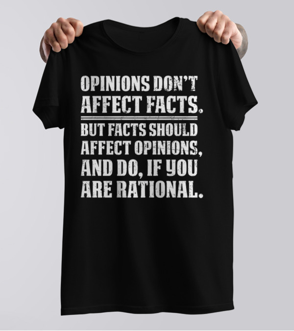 Opinions Don't Affect Facts But Facts Should Affect Opinions And Do If You Are Rational T-Shirt