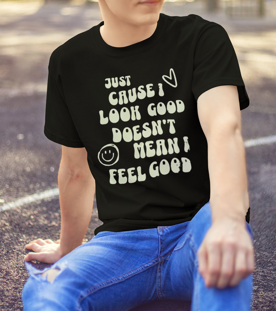 Just Cause I Look Good Heart And Smiley Face Doesn't Mean I Feel Good T-Shirt