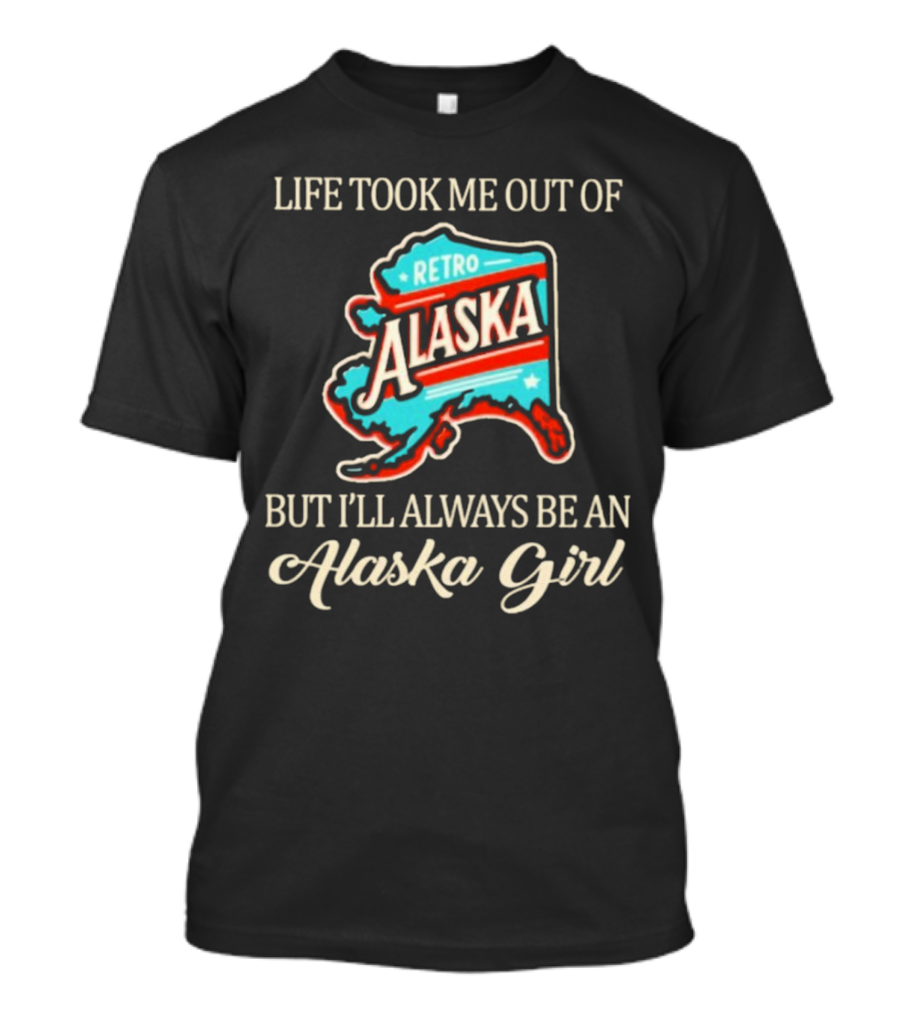 Life Took Me Out Of Retro Alaska But I’ll Always Be An Alaska Girl T-Shirt