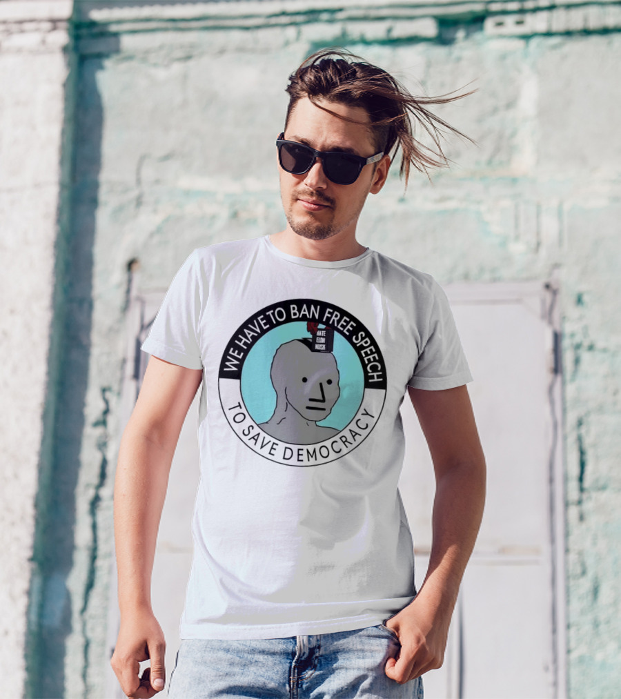 We Have To Ban Free Speech To Save Democracy NPC Meme T-Shirt