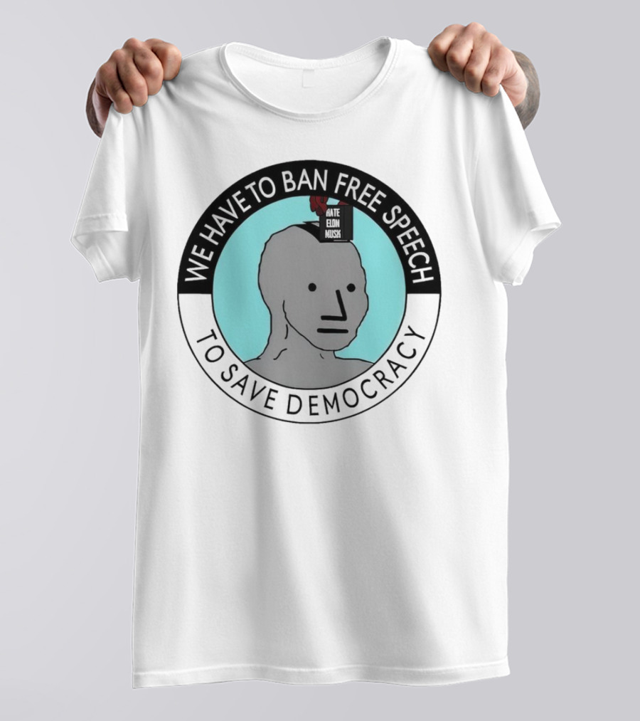 We Have To Ban Free Speech To Save Democracy NPC Meme T-Shirt