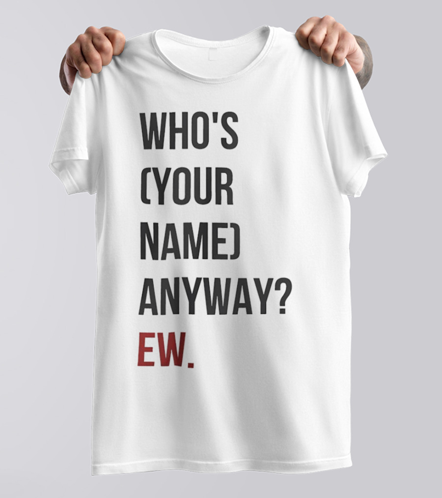 WHO'S (YOUR NAME) ANYWAY EW T-Shirt