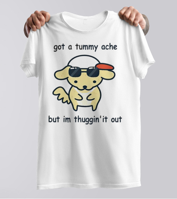 Got A Tummy Ache But I'm Thuggin' It Out Cute Dog With Sunglasses And Cap T-Shirt