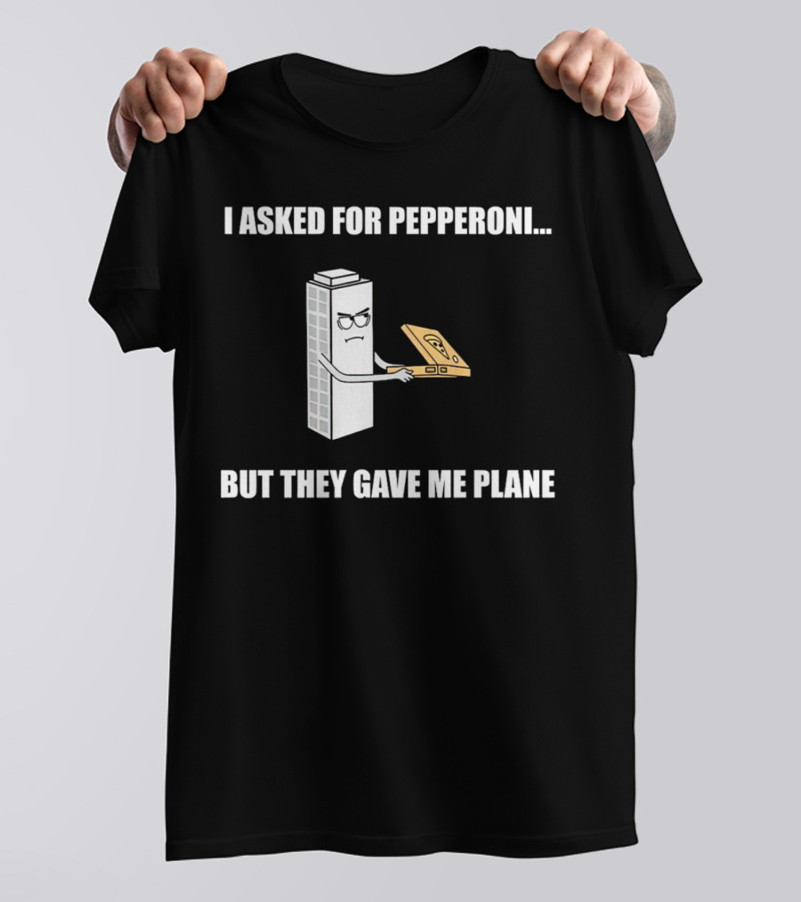 I Asked For Pepperoni But They Gave Me Plane Building With Pizza Slice T-Shirt
