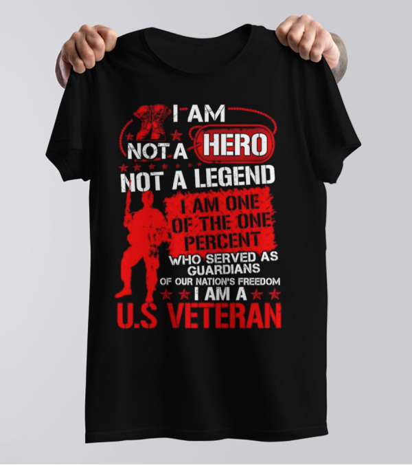 I Am Not A Hero Not A Legend I Am One Of The One Percent Who Served As Guardians Of Our Nation's Freedom I Am A U.S. Veteran T-Shirt