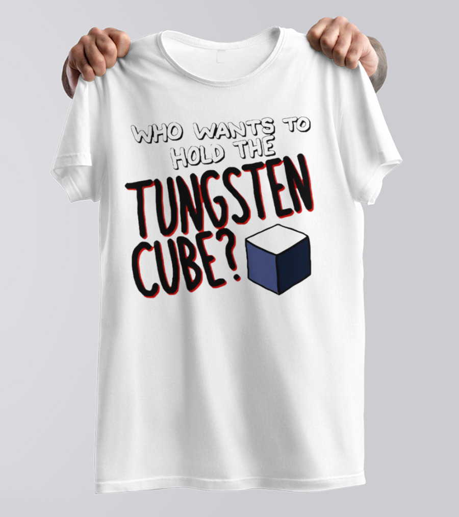 Who Wants To Hold The Tungsten Cube? T-Shirt