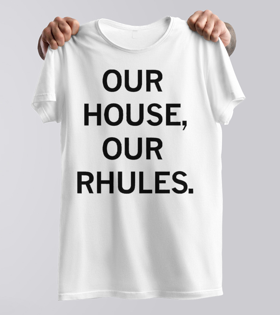 OUR HOUSE, OUR RHULES T-Shirt
