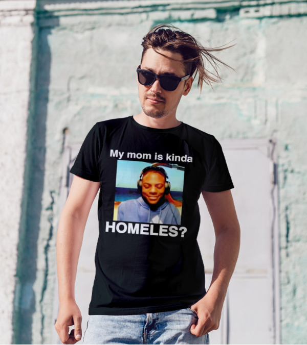 My Mom Is Kinda Homeles? T-Shirt