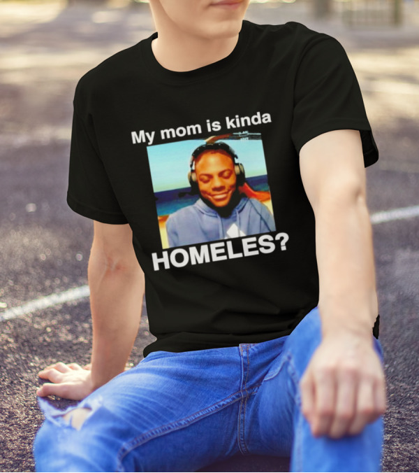 My Mom Is Kinda Homeles? T-Shirt
