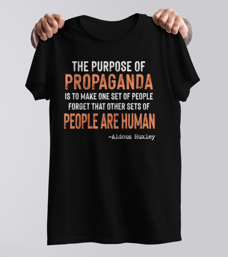 The Purpose Of Propaganda Is To Make One Set Of People Forget That Other Sets Of People Are Human Aldous Huxley T-Shirt