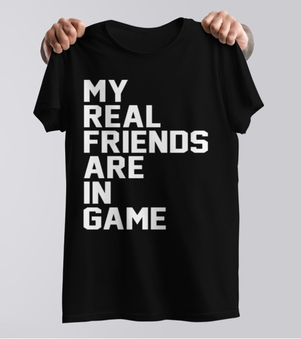 My Real Friends Are In Game Video Gamer T-Shirt