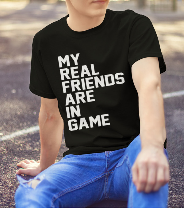 My Real Friends Are In Game Video Gamer T-Shirt