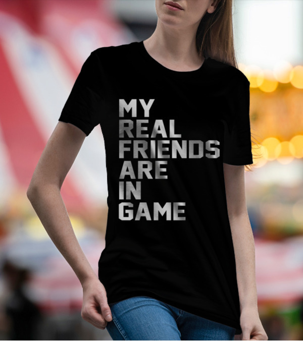 My Real Friends Are In Game Video Gamer T-Shirt