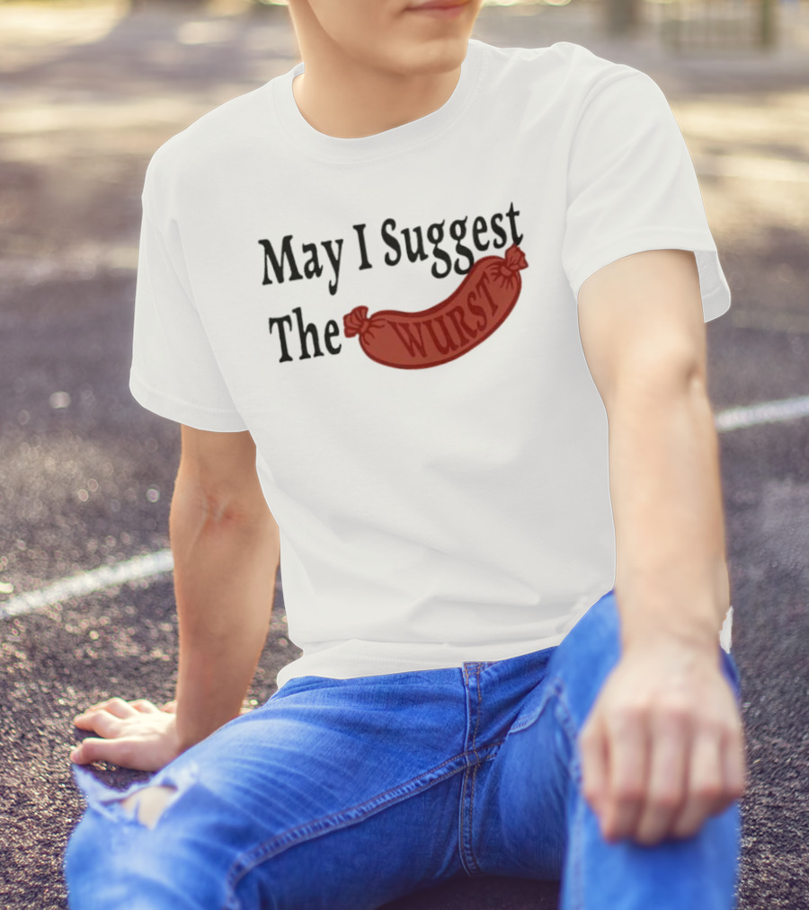 May I Suggest The Wurst Sausage Humor T-Shirt