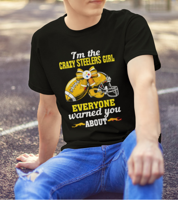 I’m The Crazy Steelers Girl Everyone Warned You About Football And Helmet T-Shirt