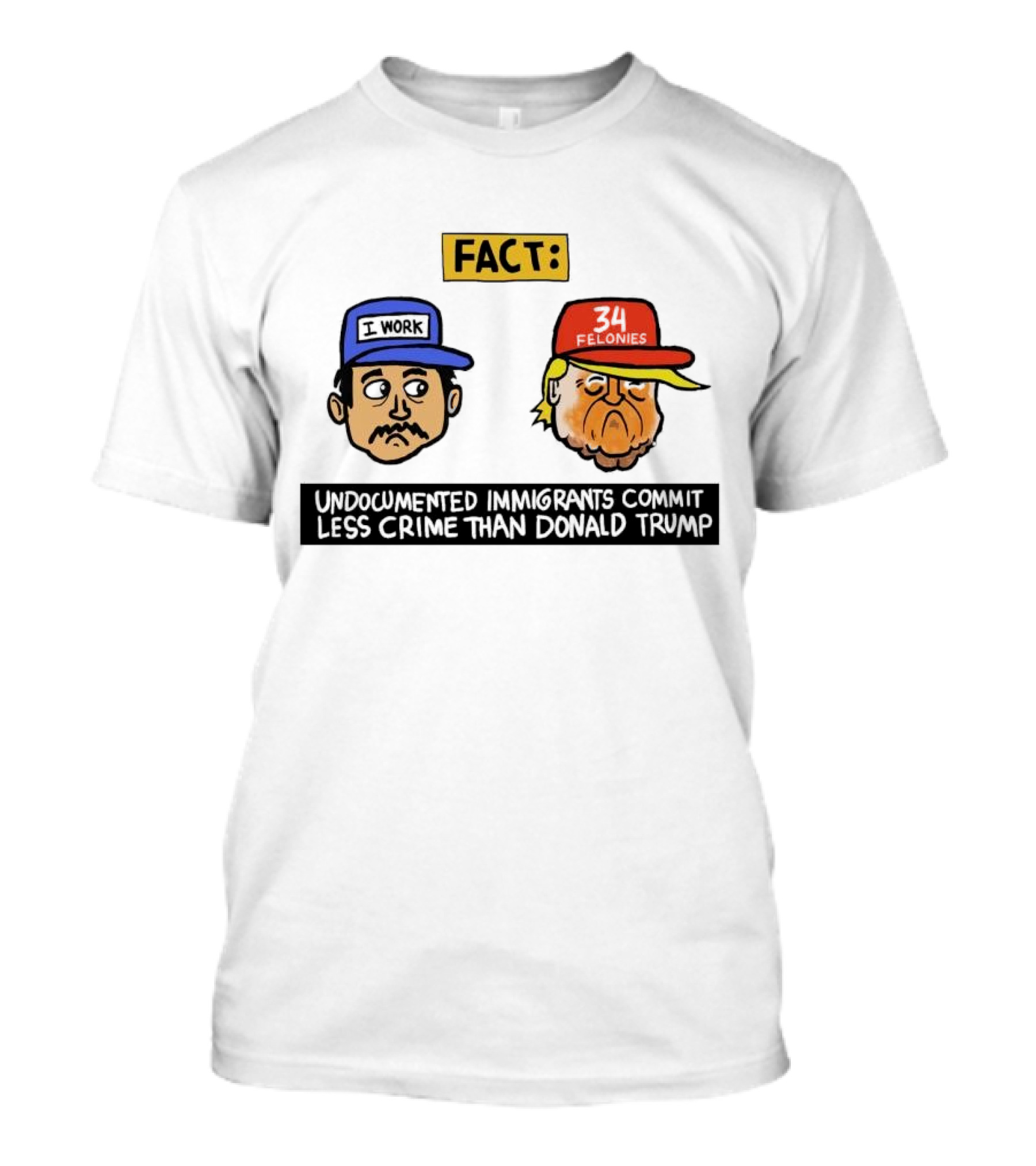 Fact Undocumented Immigrants Commit Less Crime Than Donald Trump 34 Felonies I Work T-Shirt