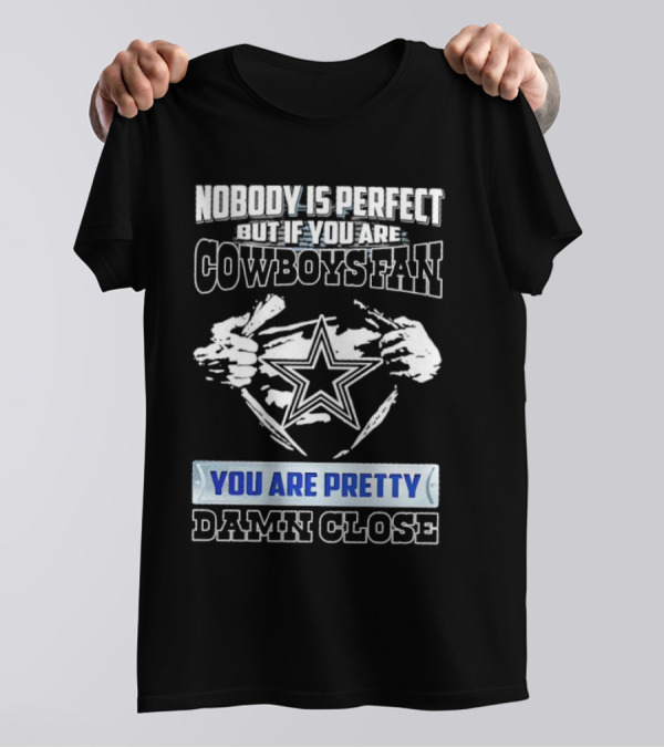 Nobody Is Perfect But If You Are Cowboys Fan You Are Pretty Damn Close T-Shirt