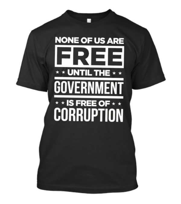 None Of Us Are Free Until The Government Is Free Of Corruption T-Shirt