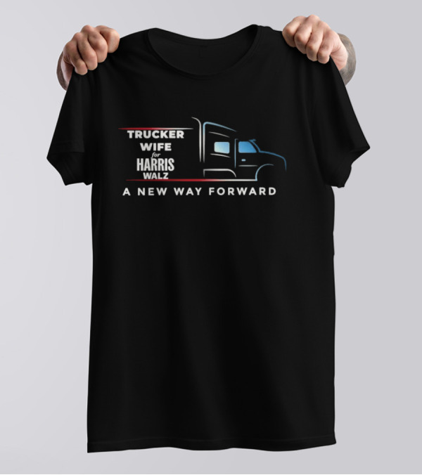 Trucker Wife For Harris Walz A New Way Forward T-Shirt