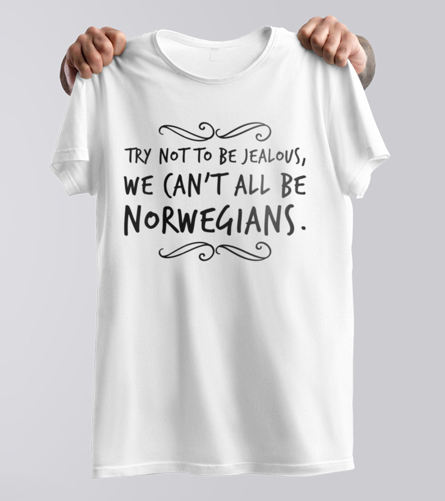 TRY NOT TO BE JEALOUS WE CAN'T ALL BE NORWEGIANS T-Shirt