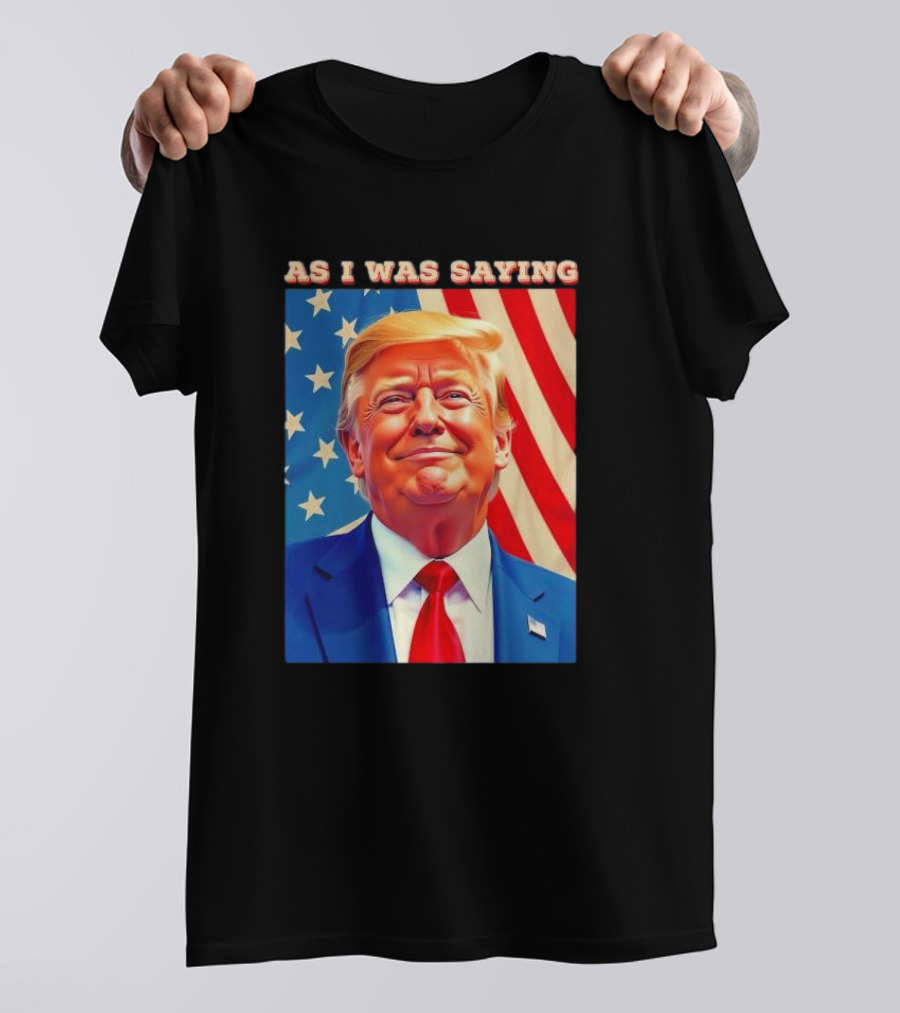 As I Was Saying President Trump American Flag T-Shirt