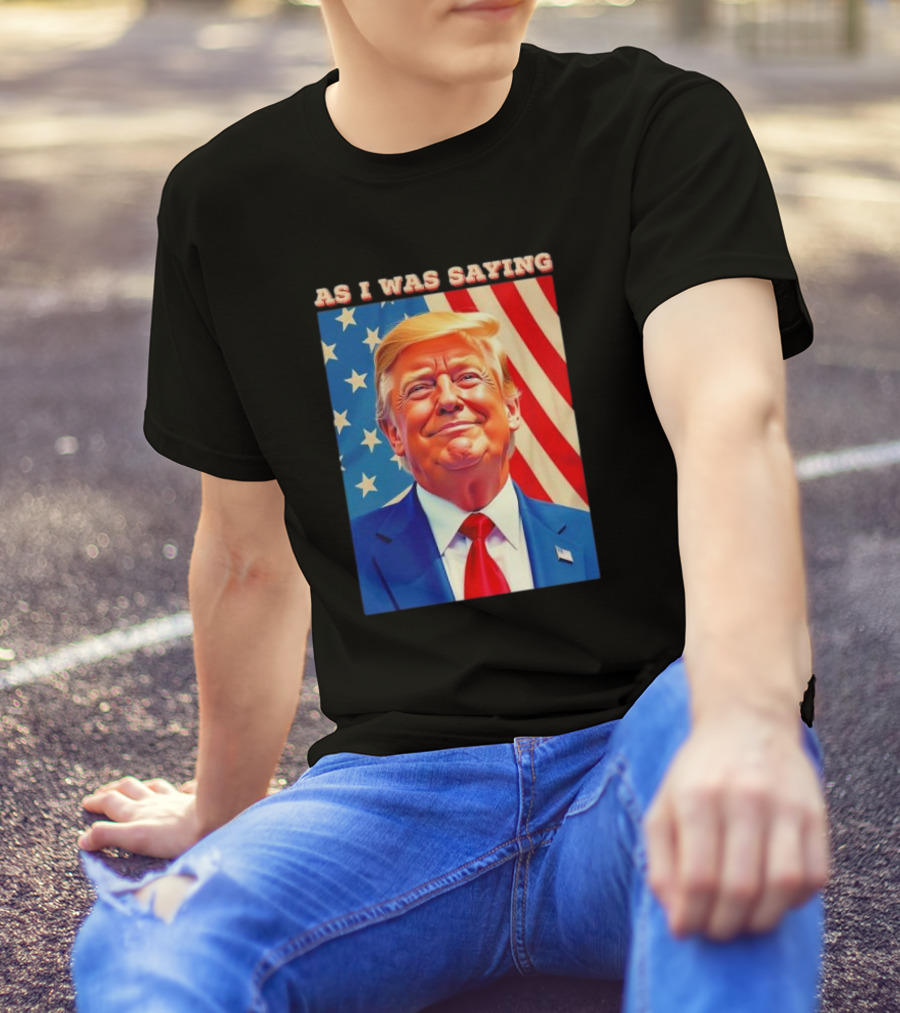 As I Was Saying President Trump American Flag T-Shirt