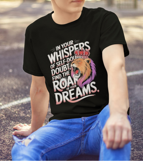 In Your Whispers Of Self-Doubt Find The Roar Of Your Dreams Lion With Crown T-Shirt