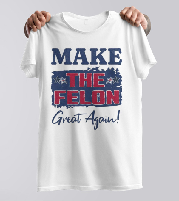 Make The Felon Great Again Supporting Trump T-Shirt