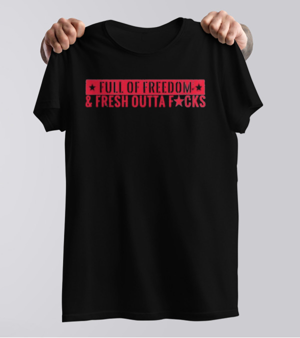 FULL OF FREEDOM AND FRESH OUTTA FCKS T-Shirt
