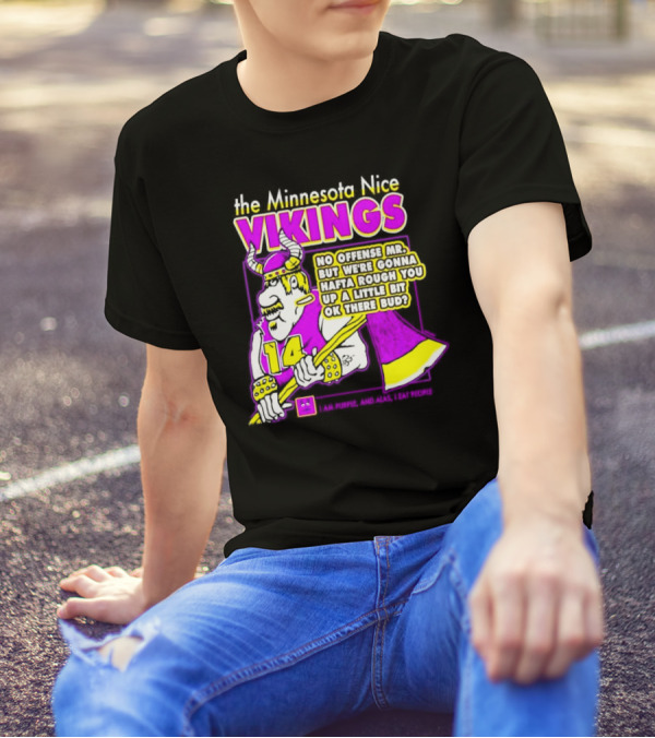 The Minnesota Nice Vikings No Offense Mr. But We’re Gonna Hafta Rough You Up A Little Bit Ok There Bud I Am Purple And Alas I Eat People T-Shirt