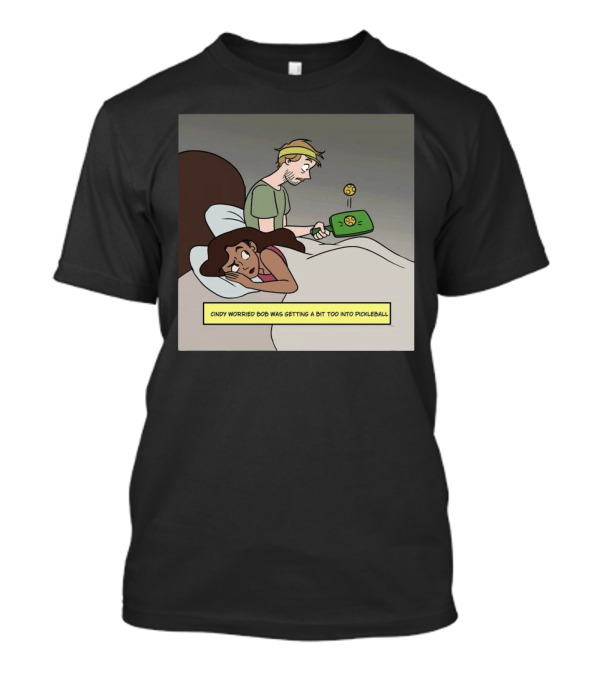 Cindy Worried Bob Was Getting A Bit Too Into Pickleball As He Played In Bed T-Shirt