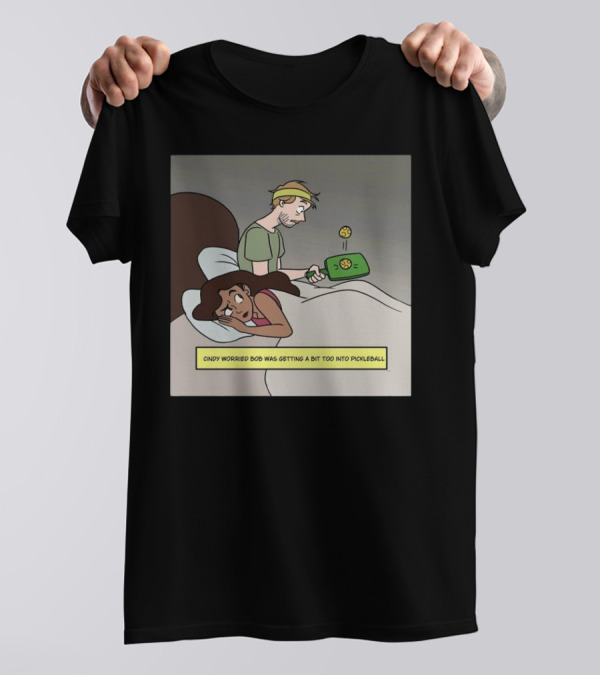 Cindy Worried Bob Was Getting A Bit Too Into Pickleball As He Played In Bed T-Shirt